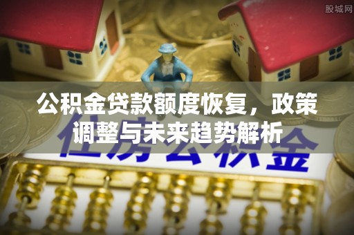陕县公积金贷款额度恢复，政策调整与未来趋势解析