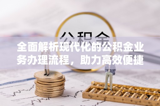 陕县全面解析现代化的公积金业务办理流程，助力高效便捷生活