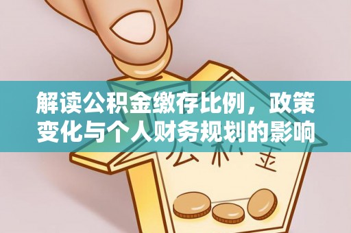陕县解读公积金缴存比例，政策变化与个人财务规划的影响