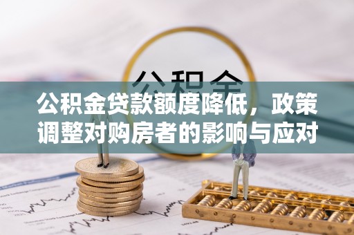 陕县公积金贷款额度降低，政策调整对购房者的影响与应对策略