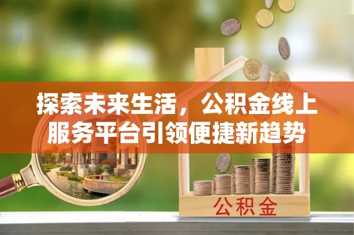 陕县探索未来生活，公积金线上服务平台引领便捷新趋势