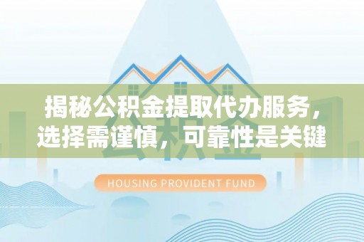 陕县揭秘公积金提取代办服务，选择需谨慎，可靠性是关键