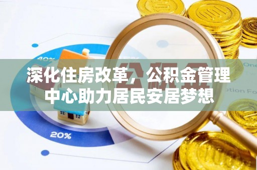 陕县深化住房改革，公积金管理中心助力居民安居梦想