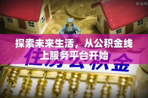 陕县探索未来生活，从公积金线上服务平台开始