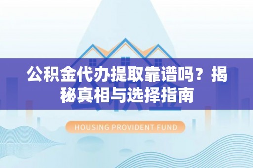 陕县公积金代办提取靠谱吗？揭秘真相与选择指南