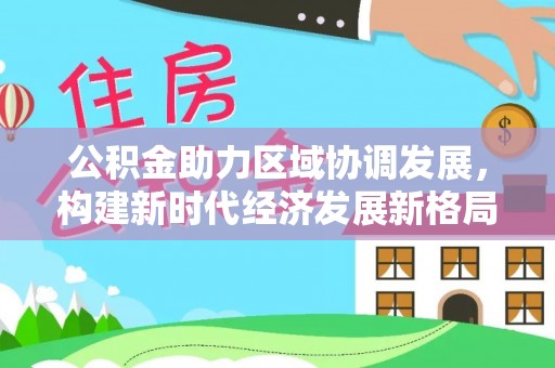 陕县公积金助力区域协调发展，构建新时代经济发展新格局
