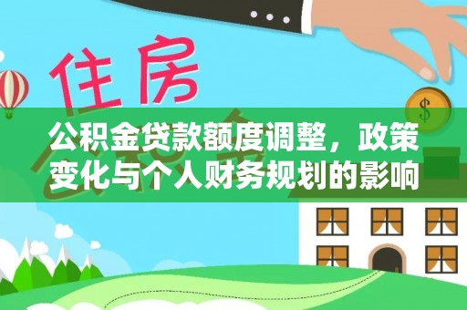 陕县公积金贷款额度调整，政策变化与个人财务规划的影响分析