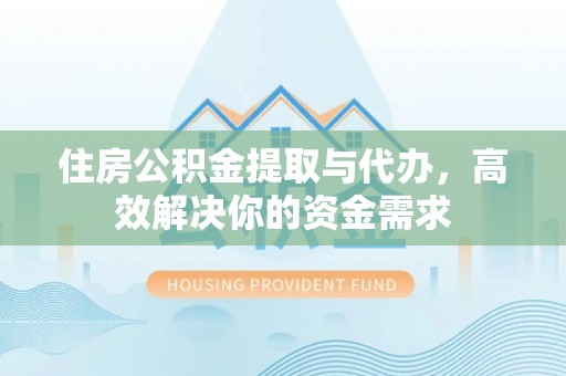 陕县住房公积金提取与代办，高效解决你的资金需求