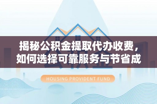 陕县揭秘公积金提取代办收费，如何选择可靠服务与节省成本？