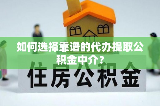 陕县如何选择靠谱的代办提取公积金中介？