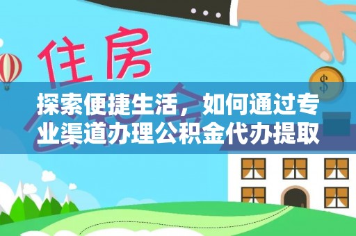 陕县探索便捷生活，如何通过专业渠道办理公积金代办提取业务