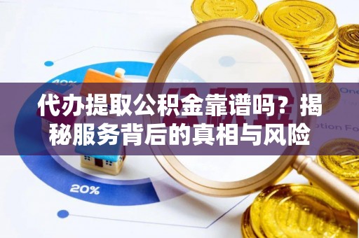 陕县代办提取公积金靠谱吗？揭秘服务背后的真相与风险