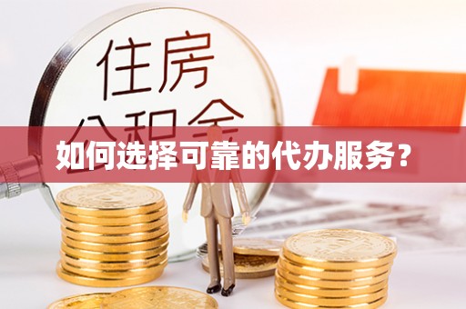 陕县如何选择可靠的代办服务？