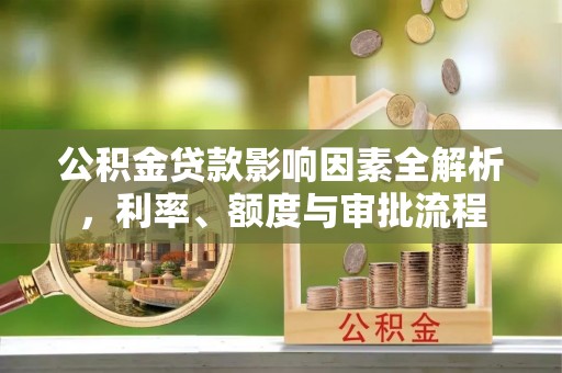 陕县公积金贷款影响因素全解析，利率、额度与审批流程