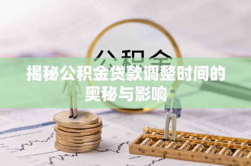 陕县揭秘公积金贷款调整时间的奥秘与影响