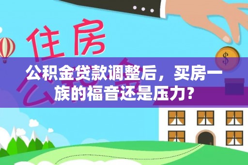 陕县公积金贷款调整后，买房一族的福音还是压力？