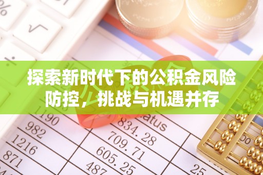 陕县探索新时代下的公积金风险防控，挑战与机遇并存