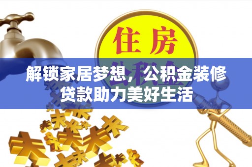 陕县解锁家居梦想，公积金装修贷款助力美好生活
