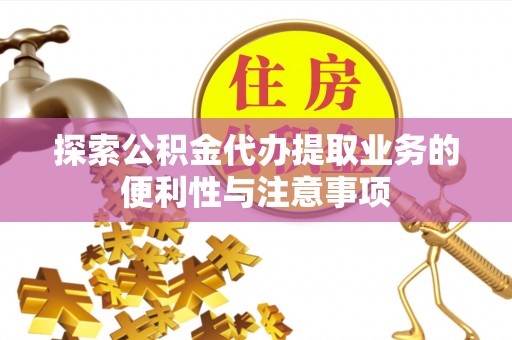 陕县探索公积金代办提取业务的便利性与注意事项