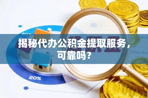 陕县揭秘代办公积金提取服务，可靠吗？