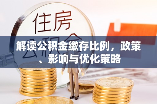 陕县解读公积金缴存比例，政策、影响与优化策略