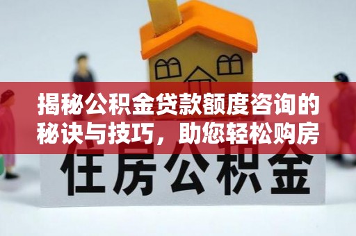 陕县揭秘公积金贷款额度咨询的秘诀与技巧，助您轻松购房！