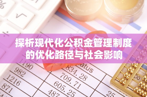陕县探析现代化公积金管理制度的优化路径与社会影响