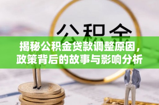 陕县揭秘公积金贷款调整原因，政策背后的故事与影响分析