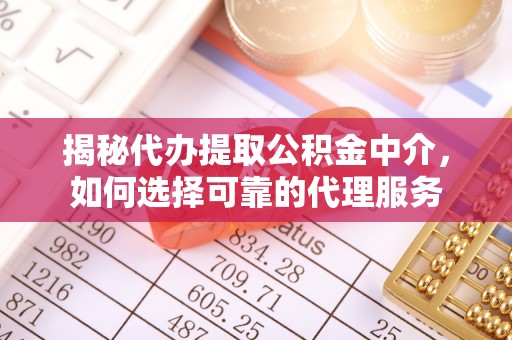 陕县揭秘代办提取公积金中介，如何选择可靠的代理服务