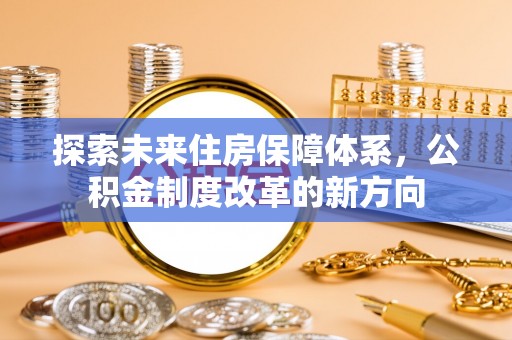 陕县探索未来住房保障体系，公积金制度改革的新方向