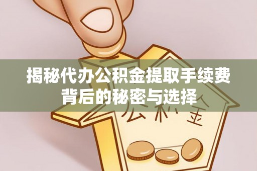 陕县揭秘代办公积金提取手续费背后的秘密与选择