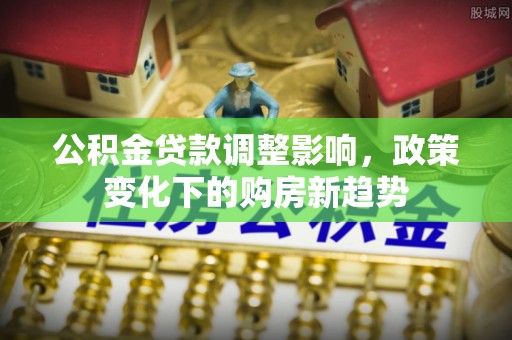 陕县公积金贷款调整影响，政策变化下的购房新趋势