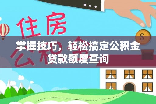 陕县掌握技巧，轻松搞定公积金贷款额度查询