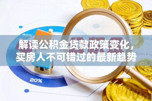 陕县解读公积金贷款政策变化，买房人不可错过的最新趋势