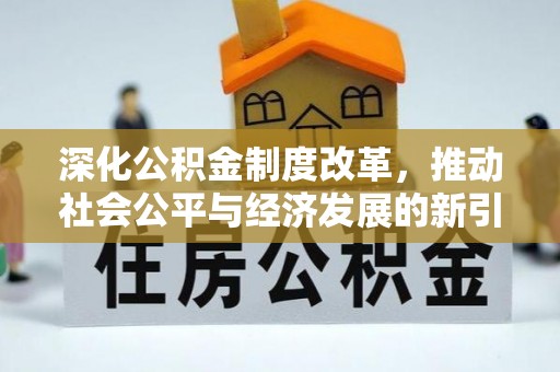 陕县深化公积金制度改革，推动社会公平与经济发展的新引擎