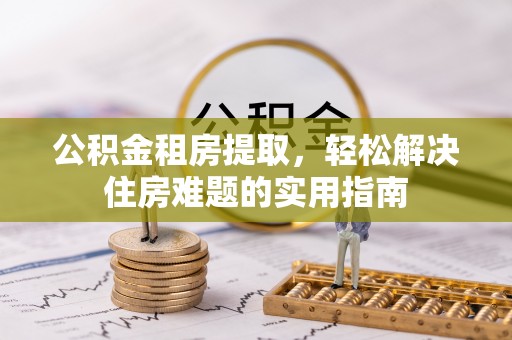 陕县公积金租房提取，轻松解决住房难题的实用指南