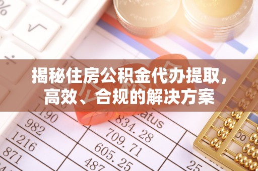 陕县揭秘住房公积金代办提取，高效、合规的解决方案