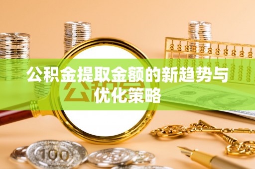 陕县公积金提取金额的新趋势与优化策略