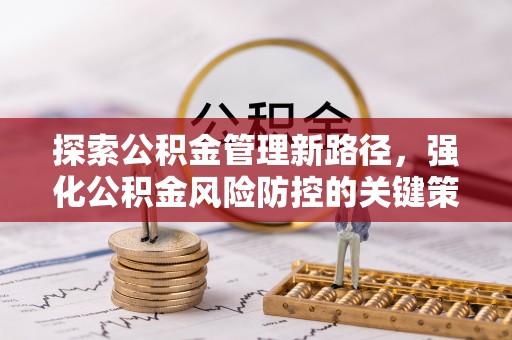 陕县探索公积金管理新路径，强化公积金风险防控的关键策略