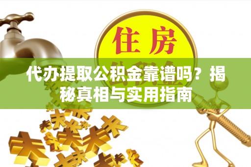 陕县代办提取公积金靠谱吗？揭秘真相与实用指南