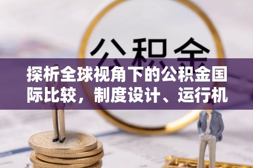 陕县探析全球视角下的公积金国际比较，制度设计、运行机制与未来趋势