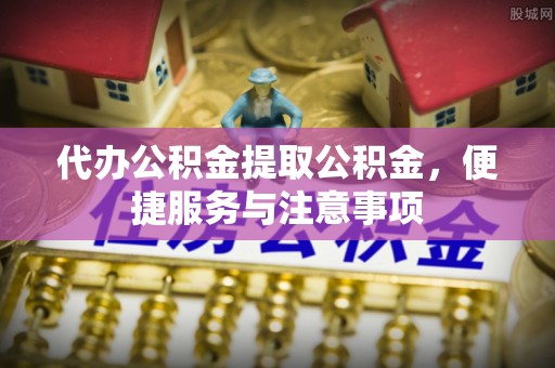 陕县代办公积金提取公积金，便捷服务与注意事项