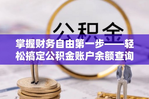 陕县掌握财务自由第一步——轻松搞定公积金账户余额查询的方法与技巧