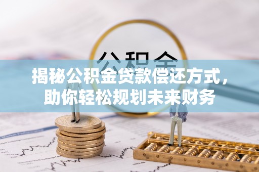 陕县揭秘公积金贷款偿还方式，助你轻松规划未来财务