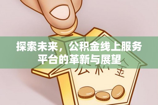陕县探索未来，公积金线上服务平台的革新与展望