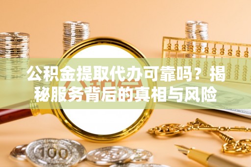 陕县公积金提取代办可靠吗？揭秘服务背后的真相与风险