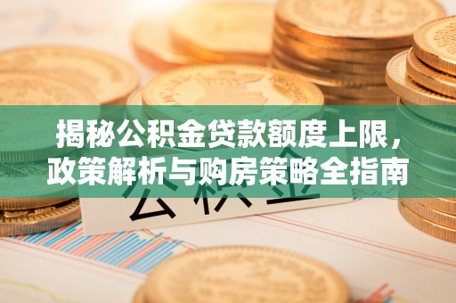 陕县揭秘公积金贷款额度上限，政策解析与购房策略全指南