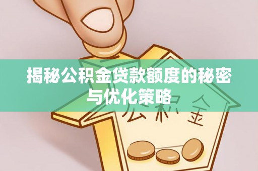 陕县揭秘公积金贷款额度的秘密与优化策略