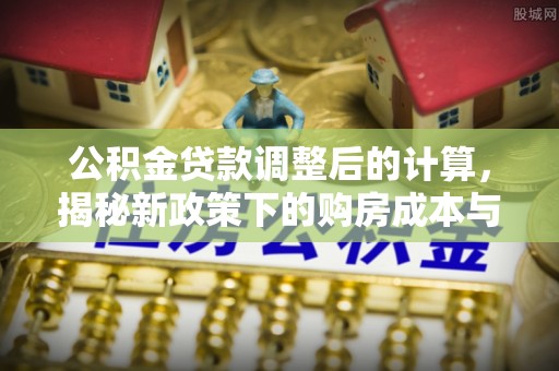 陕县公积金贷款调整后的计算，揭秘新政策下的购房成本与规划策略