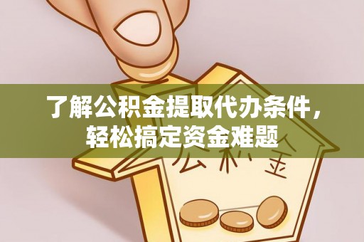 陕县了解公积金提取代办条件，轻松搞定资金难题